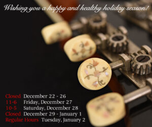 HOLIDAY HOURS: Closed Dec 22 - 26 11-6 Friday, Dec. 27 10-5 Saturday, Dec 28 Closed Dec 29 - Jan 1 Regular Hours Tuesday, Jan. 2